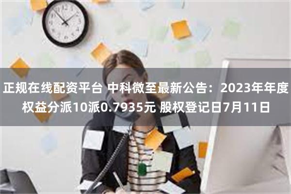 正规在线配资平台 中科微至最新公告：2023年年度权益分派1