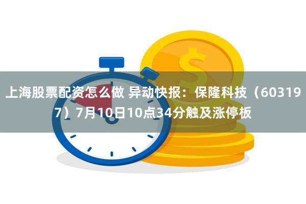 上海股票配资怎么做 异动快报：保隆科技（603197）7月1
