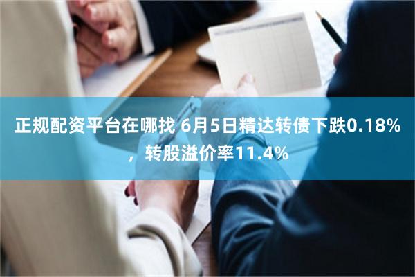 正规配资平台在哪找 6月5日精达转债下跌0.18%，转股溢价率11.4%