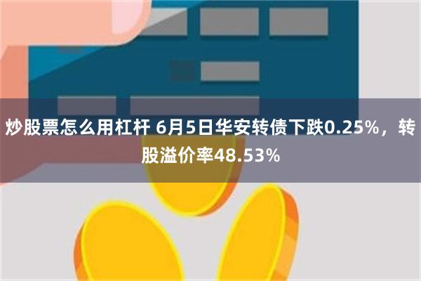 炒股票怎么用杠杆 6月5日华安转债下跌0.25%，转股溢