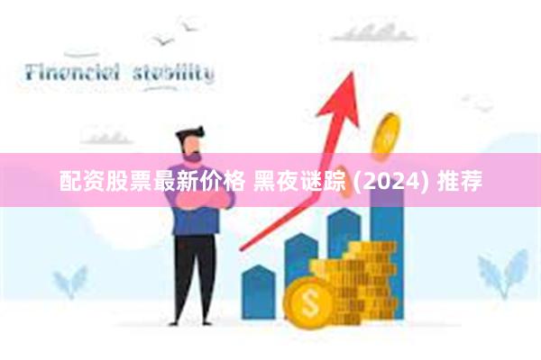 配资股票最新价格 黑夜谜踪 (2024) 推荐