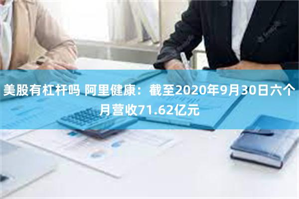 美股有杠杆吗 阿里健康：截至2020年9月30日六个月营收71.62亿元