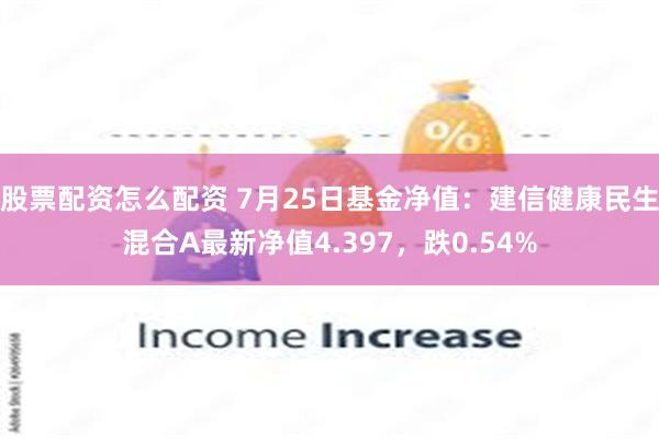 股票配资怎么配资 7月25日基金净值：建信健康民生混合A最新净值4.397，跌0.54%