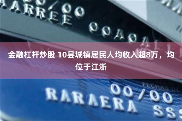 金融杠杆炒股 10县城镇居民人均收入超8万，均位于江浙