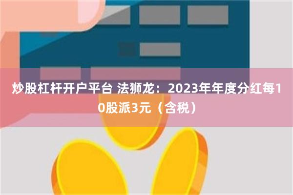 炒股杠杆开户平台 法狮龙：2023年年度分红每10股派3元（