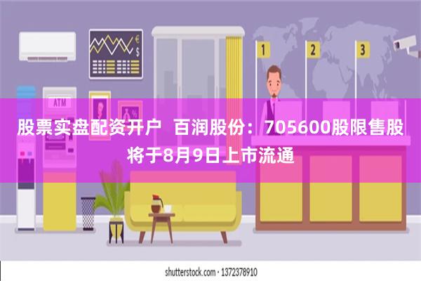 股票实盘配资开户  百润股份：705600股限售股将于8月9日上市流通