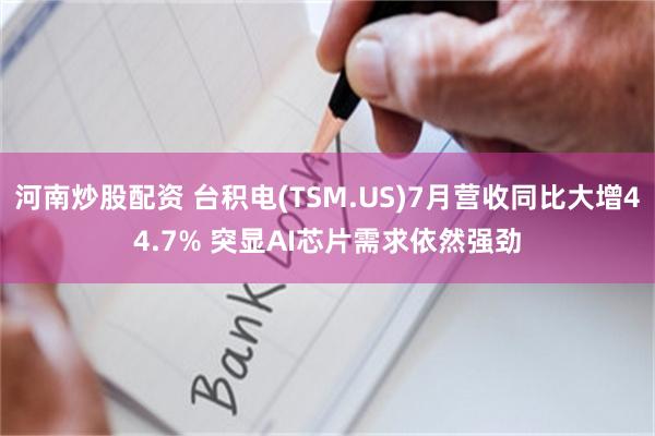 河南炒股配资 台积电(TSM.US)7月营收同比大增44.7