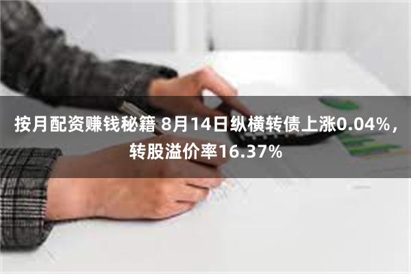 按月配资赚钱秘籍 8月14日纵横转债上涨0.04%，转股