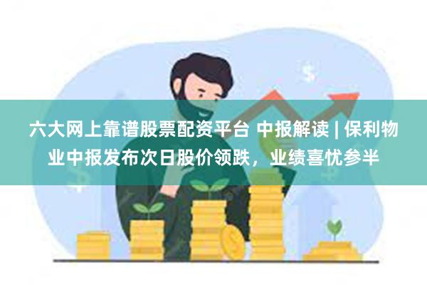 六大网上靠谱股票配资平台 中报解读 | 保利物业中报发布