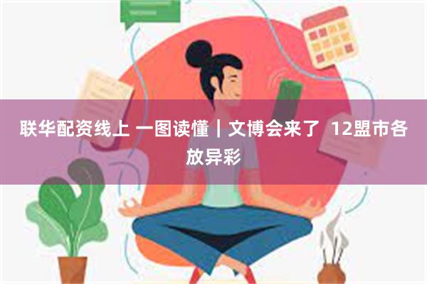 联华配资线上 一图读懂｜文博会来了  12盟市各放异彩