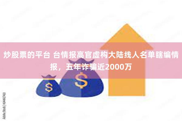 炒股票的平台 台情报高官虚构大陆线人名单瞎编情报，五年诈骗近2000万