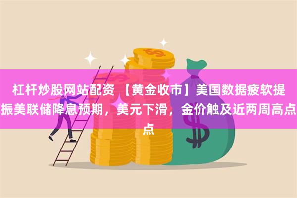 杠杆炒股网站配资 【黄金收市】美国数据疲软提振美联储降息