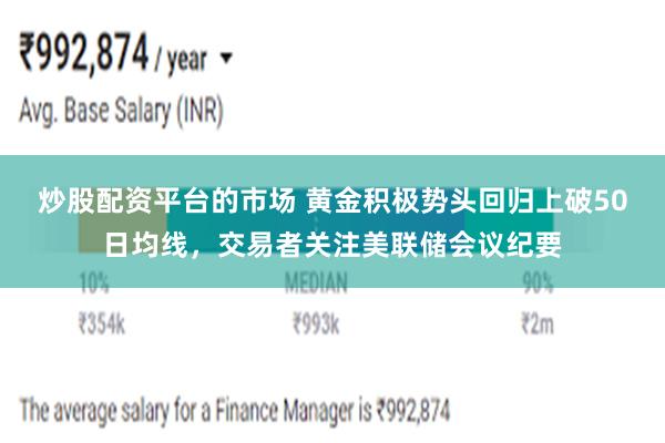 炒股配资平台的市场 黄金积极势头回归上破50日均线，交易者关