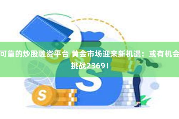 可靠的炒股融资平台 黄金市场迎来新机遇：或有机会挑战2369