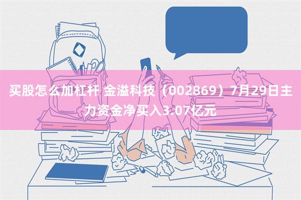 买股怎么加杠杆 金溢科技（002869）7月29日主力资金净