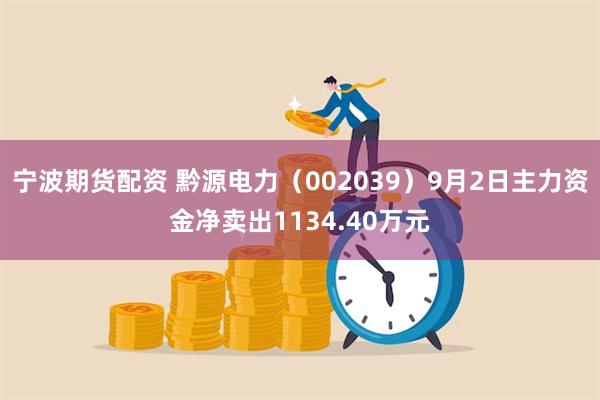 宁波期货配资 黔源电力（002039）9月2日主力资金净卖出1134.40万元