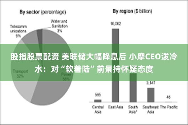 股指股票配资 美联储大幅降息后 小摩CEO泼冷水：对“软着陆