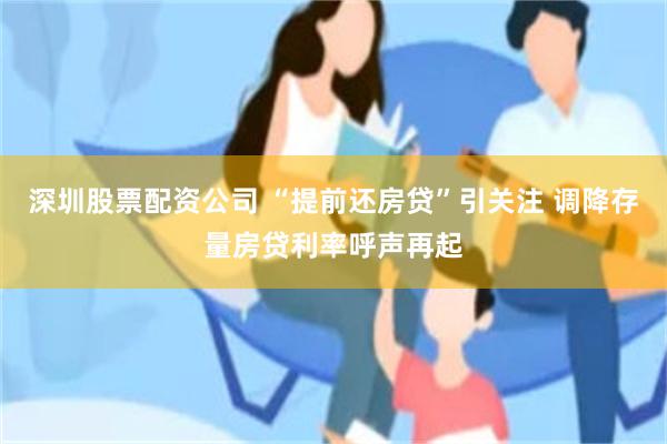 深圳股票配资公司 “提前还房贷”引关注 调降存量房贷利率呼声