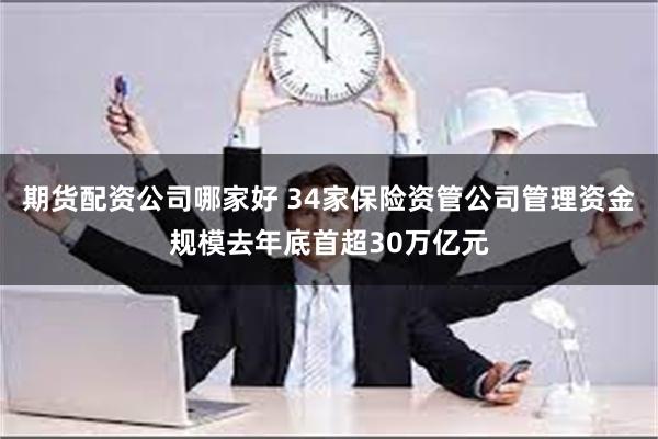 期货配资公司哪家好 34家保险资管公司管理资金规模去年底首超