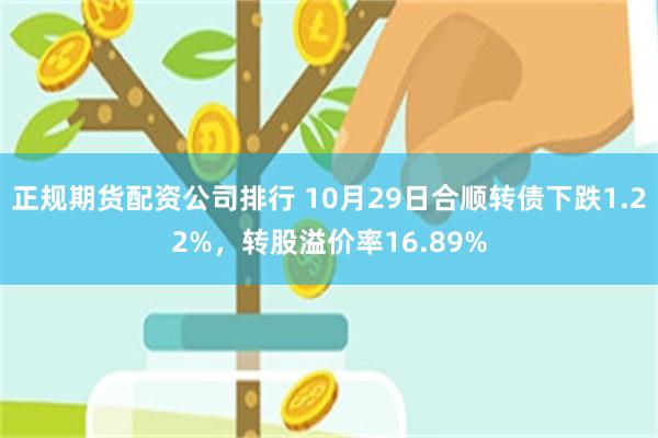 正规期货配资公司排行 10月29日合顺转债下跌1.22%