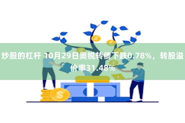 炒股的杠杆 10月29日奥锐转债下跌0.78%，转股溢价率31.48%