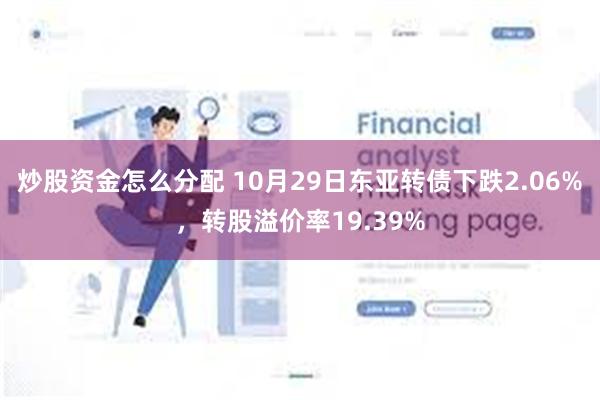 炒股资金怎么分配 10月29日东亚转债下跌2.06%，转