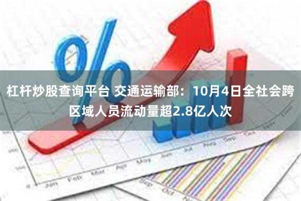 杠杆炒股查询平台 交通运输部：10月4日全社会跨区域人员流动量超2.8亿人次