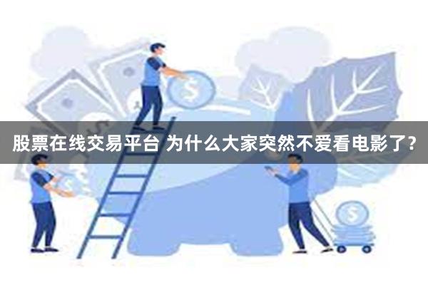 股票在线交易平台 为什么大家突然不爱看电影了？