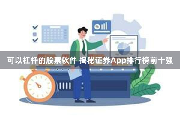 可以杠杆的股票软件 揭秘证券App排行榜前十强