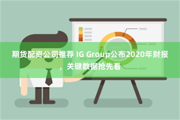 期货配资公司推荐 IG Group公布2020年财报，关键数