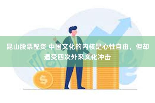 昆山股票配资 中国文化的内核是心性自由，但却遭受四次外来文化