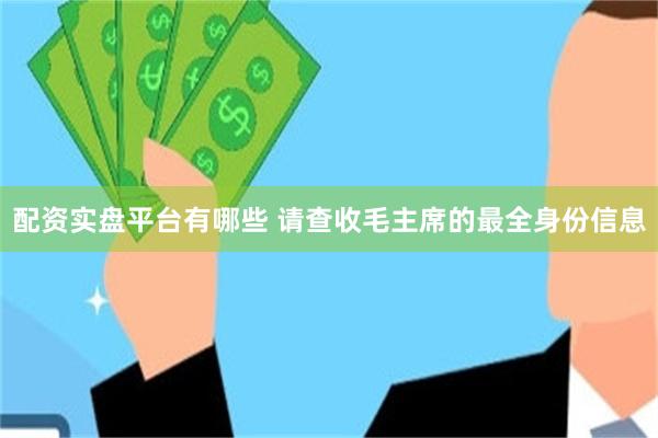 配资实盘平台有哪些 请查收毛主席的最全身份信息