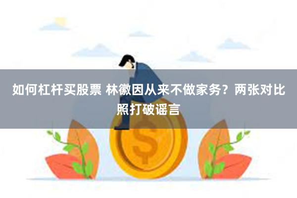 如何杠杆买股票 林徽因从来不做家务？两张对比照打破谣言