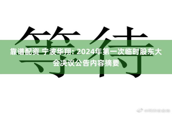 靠谱配资 宁波华翔: 2024年第一次临时股东大会决议公告内容摘要