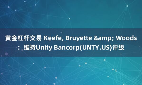 黄金杠杆交易 Keefe, Bruyette & Woods：维持Unity Bancorp(UNTY.US)评级