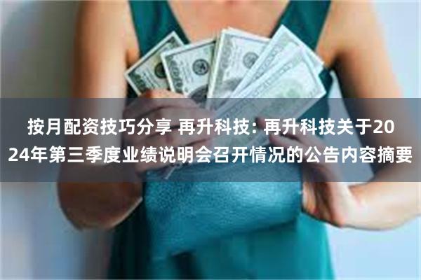 按月配资技巧分享 再升科技: 再升科技关于2024年第三季度业绩说明会召开情况的公告内容摘要