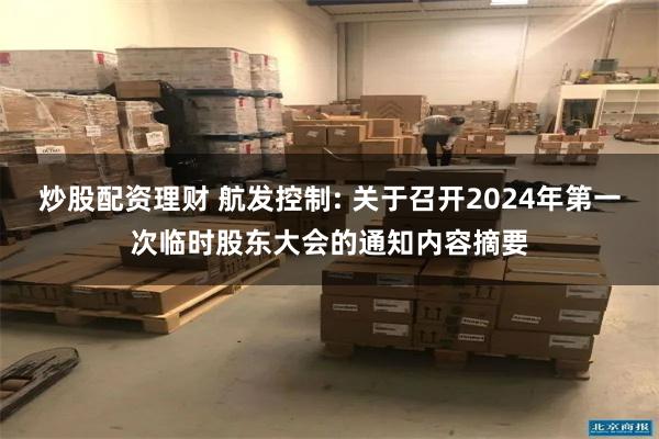 炒股配资理财 航发控制: 关于召开2024年第一次临时股东大会的通知内容摘要