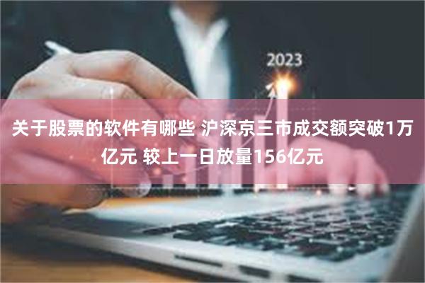 关于股票的软件有哪些 沪深京三市成交额突破1万亿元 较上一日放量156亿元