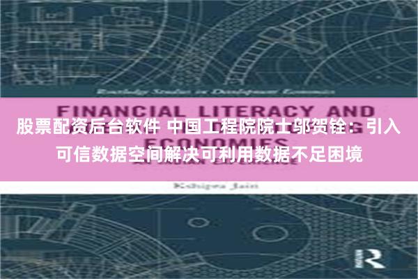 股票配资后台软件 中国工程院院士邬贺铨：引入可信数据空间解决可利用数据不足困境