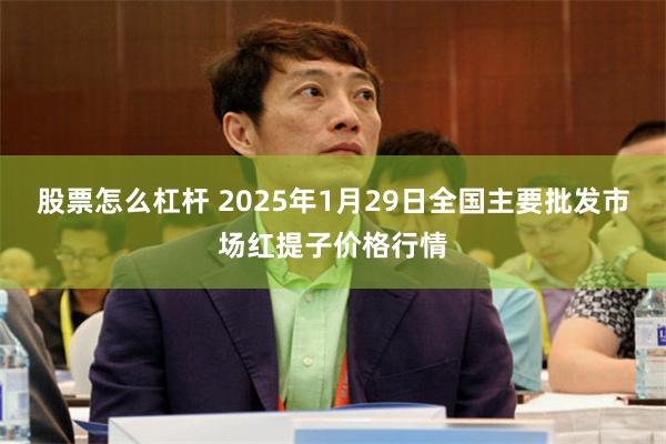 股票怎么杠杆 2025年1月29日全国主要批发市场红提子价格行情