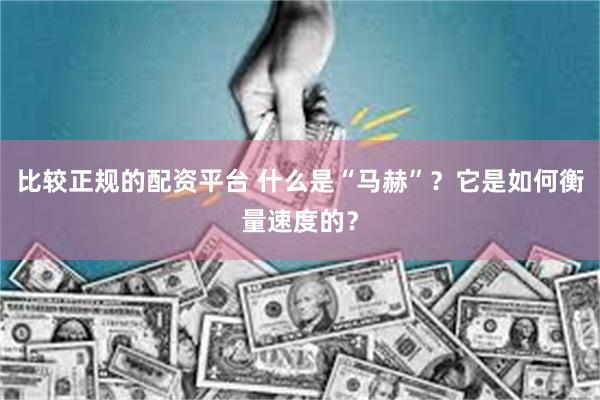 比较正规的配资平台 什么是“马赫”？它是如何衡量速度的？