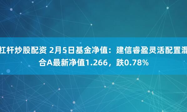 杠杆炒股配资 2月5日基金净值：建信睿盈灵活配置混合A最新净值1.266，跌0.78%