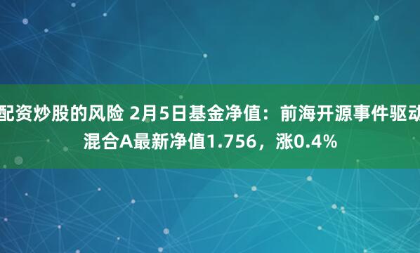 配资炒股的风险 2月5日基金净值：前海开源事件驱动混合A最新净值1.756，涨0.4%