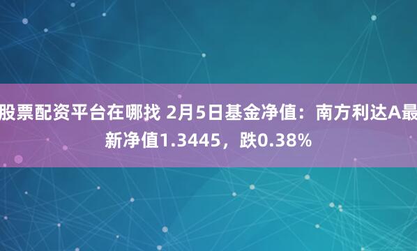 股票配资平台在哪找 2月5日基金净值：南方利达A最新净值1.3445，跌0.38%