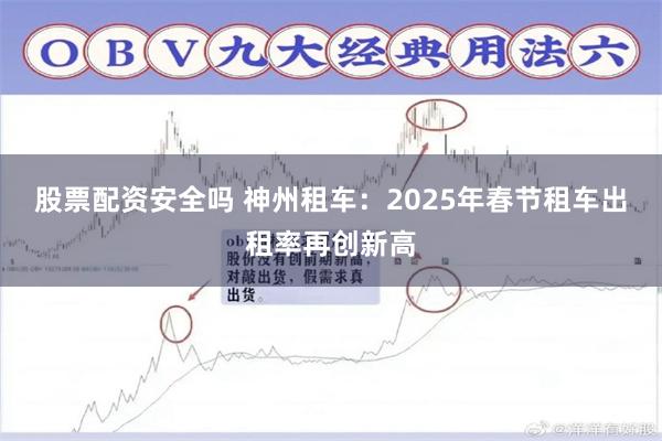 股票配资安全吗 神州租车：2025年春节租车出租率再创新高