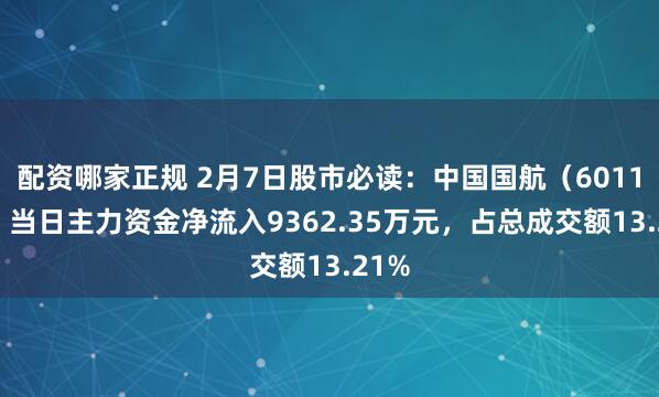 配资哪家正规 2月7日股市必读：中国国航（601111）当日主力资金净流入9362.35万元，占总成交额13.21%