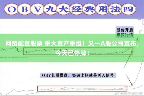 网络配资股票 重大资产重组！又一A股公司宣布，今天已停牌！