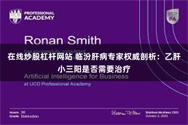 在线炒股杠杆网站 临汾肝病专家权威剖析：乙肝小三阳是否需要治疗