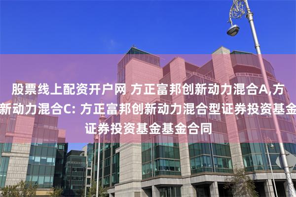 股票线上配资开户网 方正富邦创新动力混合A,方正富邦创新动力混合C: 方正富邦创新动力混合型证券投资基金基金合同